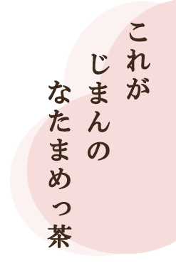 これが じまんの なたまめっ茶